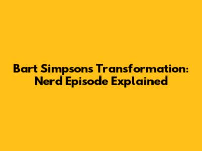 Bart Simpson's Transformation: Nerd Episode Explained