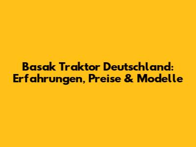 Basak Traktor Deutschland: Erfahrungen, Preise & Modelle