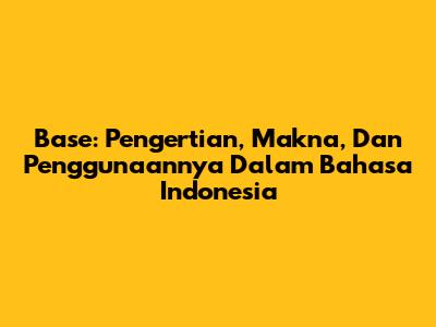 Base: Pengertian, Makna, Dan Penggunaannya Dalam Bahasa Indonesia