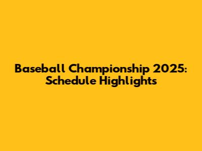 Baseball Championship 2025: Schedule Highlights