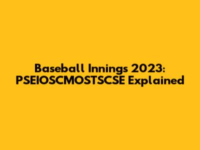 Baseball Innings 2023: PSEIOSCMOSTSCSE Explained