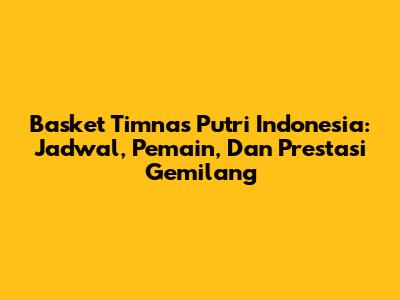 Basket Timnas Putri Indonesia: Jadwal, Pemain, Dan Prestasi Gemilang
