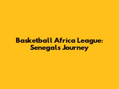 Basketball Africa League: Senegal's Journey