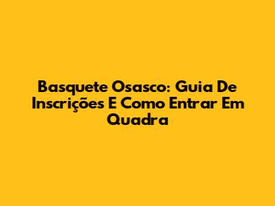 Basquete Osasco: Guia De Inscrições E Como Entrar Em Quadra