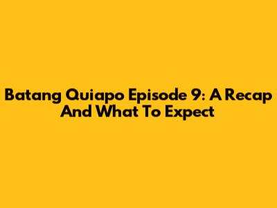 Batang Quiapo Episode 9: A Recap And What To Expect