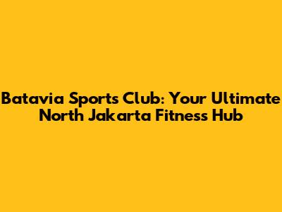 Batavia Sports Club: Your Ultimate North Jakarta Fitness Hub