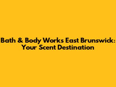 Bath & Body Works East Brunswick: Your Scent Destination