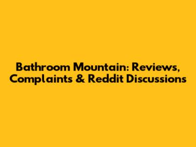 Bathroom Mountain: Reviews, Complaints & Reddit Discussions