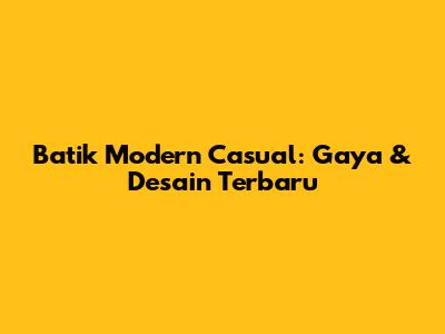 Batik Modern Casual: Gaya & Desain Terbaru