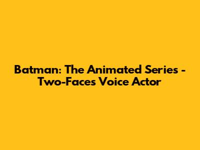 Batman: The Animated Series - Two-Face's Voice Actor