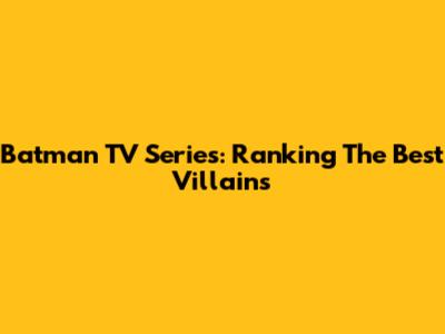 Batman TV Series: Ranking The Best Villains