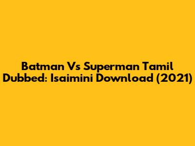 Batman Vs Superman Tamil Dubbed: Isaimini Download (2021)