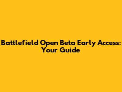 Battlefield Open Beta Early Access: Your Guide