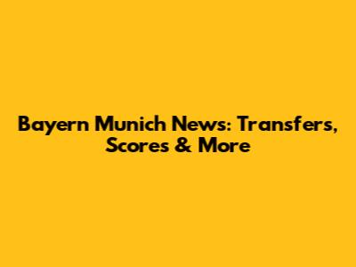 Bayern Munich News: Transfers, Scores & More