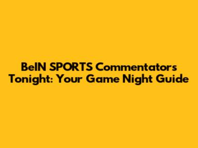 BeIN SPORTS Commentators Tonight: Your Game Night Guide