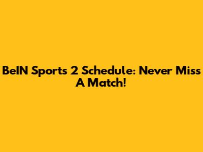 BeIN Sports 2 Schedule: Never Miss A Match!