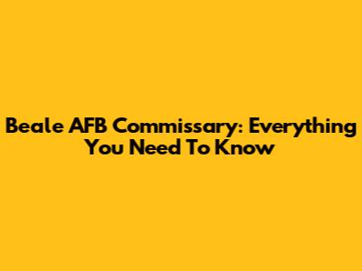 Beale AFB Commissary: Everything You Need To Know