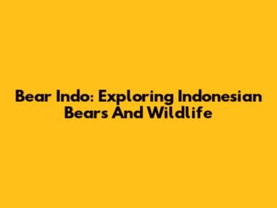 Bear Indo: Exploring Indonesian Bears And Wildlife