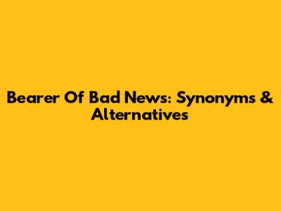 Bearer Of Bad News: Synonyms & Alternatives