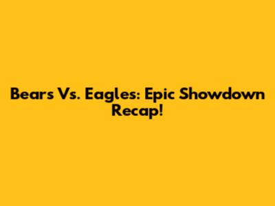 Bears Vs. Eagles: Epic Showdown Recap!