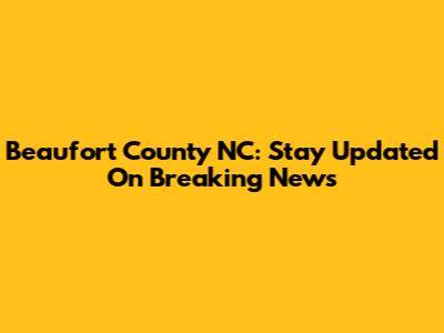 Beaufort County NC: Stay Updated On Breaking News