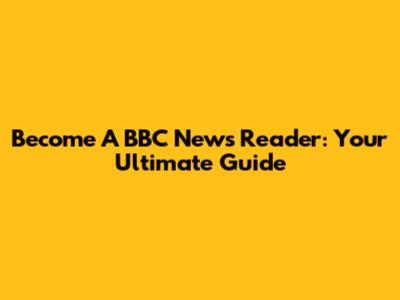 Become A BBC News Reader: Your Ultimate Guide