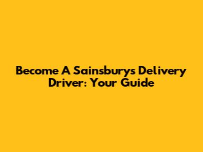 Become A Sainsbury's Delivery Driver: Your Guide