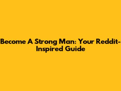 Become A Strong Man: Your Reddit-Inspired Guide