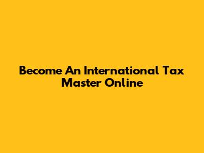Become An International Tax Master Online
