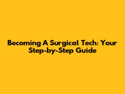 Becoming A Surgical Tech: Your Step-by-Step Guide
