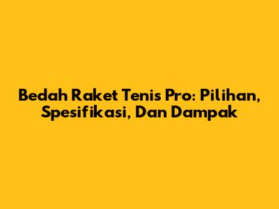 Bedah Raket Tenis Pro: Pilihan, Spesifikasi, Dan Dampak