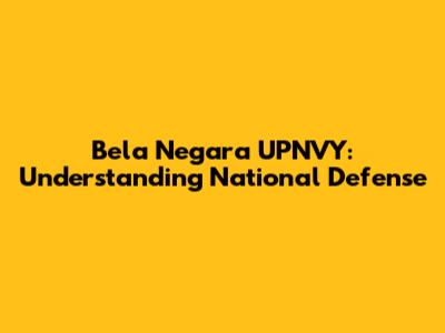 Bela Negara UPNVY: Understanding National Defense