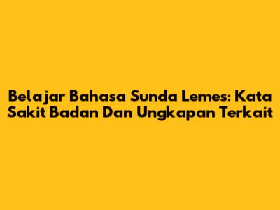 Belajar Bahasa Sunda Lemes: Kata 'Sakit Badan' Dan Ungkapan Terkait
