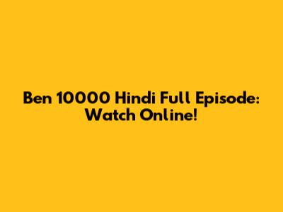 Ben 10000 Hindi Full Episode: Watch Online!