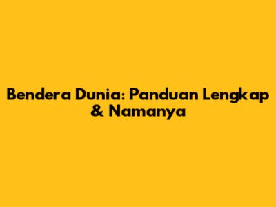 Bendera Dunia: Panduan Lengkap & Namanya