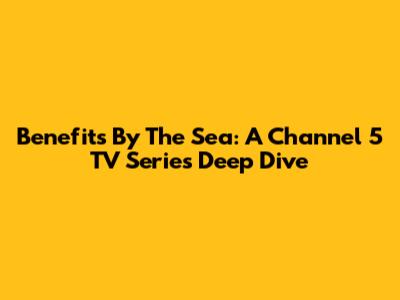 Benefits By The Sea: A Channel 5 TV Series Deep Dive