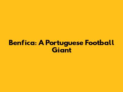 Benfica: A Portuguese Football Giant