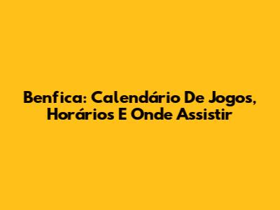 Benfica: Calendário De Jogos, Horários E Onde Assistir
