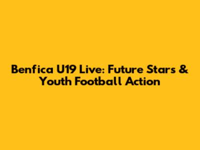 Benfica U19 Live: Future Stars & Youth Football Action