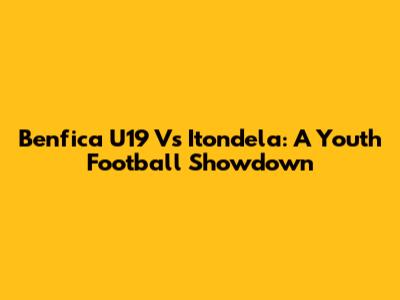 Benfica U19 Vs Itondela: A Youth Football Showdown