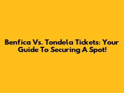 Benfica Vs. Tondela Tickets: Your Guide To Securing A Spot!