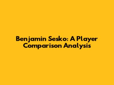Benjamin Sesko: A Player Comparison Analysis