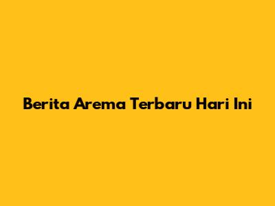 Berita Arema Terbaru Hari Ini