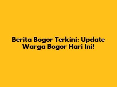 Berita Bogor Terkini: Update Warga Bogor Hari Ini!