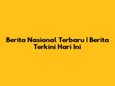 Berita Nasional Terbaru | Berita Terkini Hari Ini
