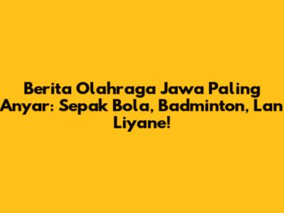 Berita Olahraga Jawa Paling Anyar: Sepak Bola, Badminton, Lan Liyane!