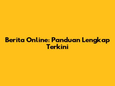 Berita Online: Panduan Lengkap Terkini