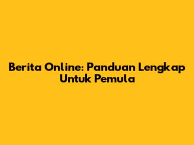 Berita Online: Panduan Lengkap Untuk Pemula
