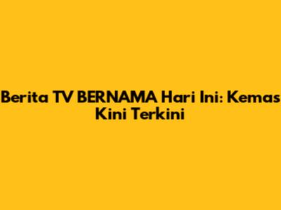 Berita TV BERNAMA Hari Ini: Kemas Kini Terkini