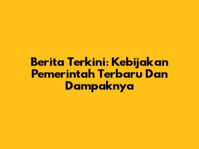 Berita Terkini: Kebijakan Pemerintah Terbaru Dan Dampaknya